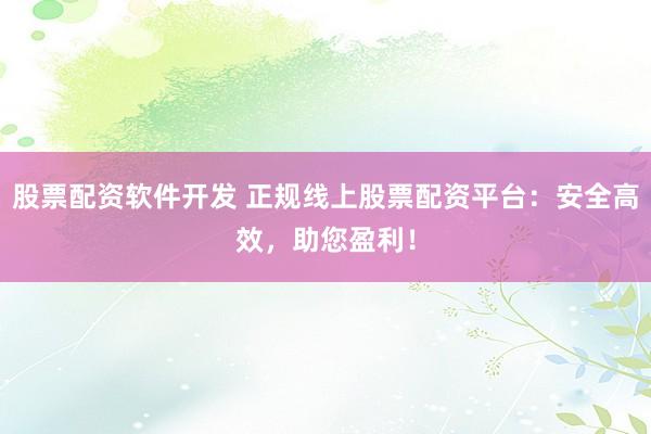 股票配资软件开发 正规线上股票配资平台：安全高效，助您盈利！