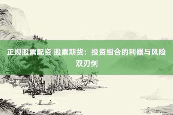 正规股票配资 股票期货：投资组合的利器与风险双刃剑