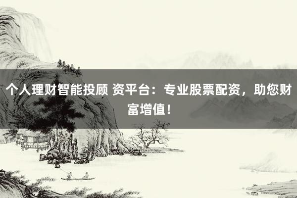个人理财智能投顾 资平台：专业股票配资，助您财富增值！