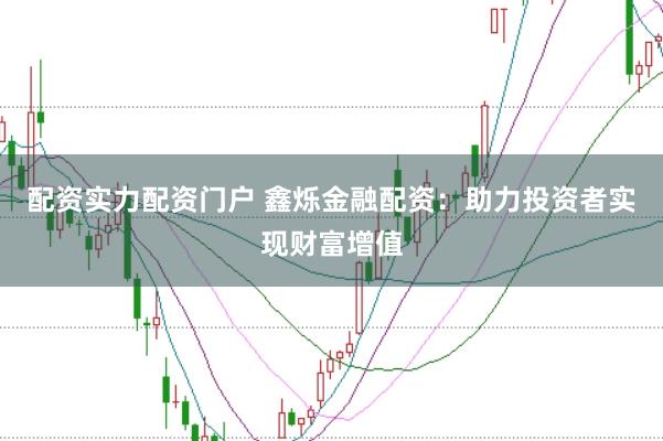 配资实力配资门户 鑫烁金融配资：助力投资者实现财富增值