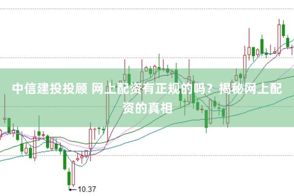 中信建投投顾 网上配资有正规的吗？揭秘网上配资的真相
