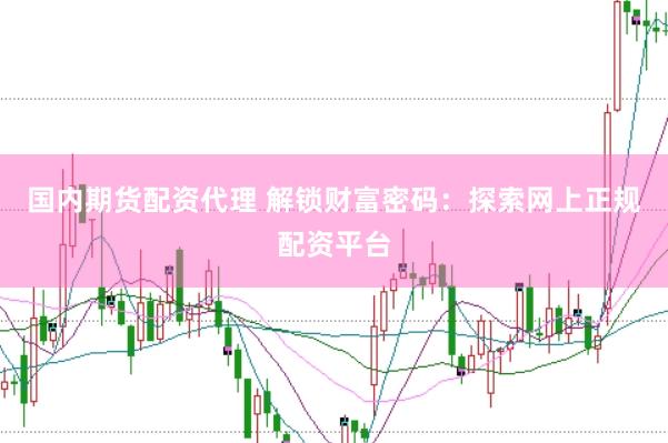 国内期货配资代理 解锁财富密码：探索网上正规配资平台