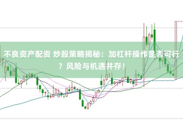 不良资产配资 炒股策略揭秘：加杠杆操作是否可行？风险与机遇并存！