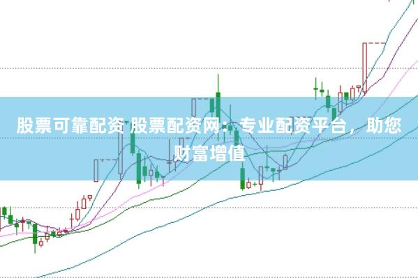 股票可靠配资 股票配资网：专业配资平台，助您财富增值