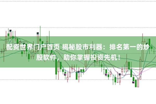 配资世界门户首页 揭秘股市利器：排名第一的炒股软件，助你掌握投资先机！