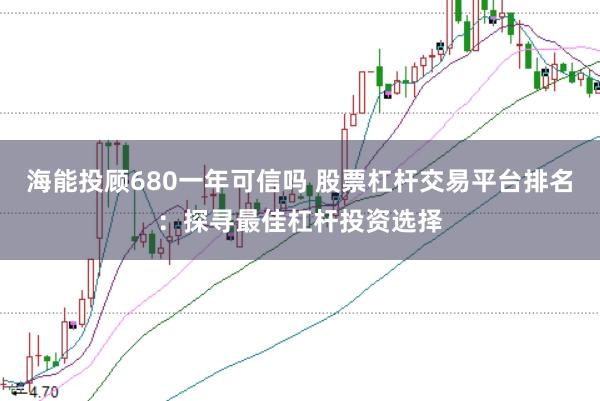 海能投顾680一年可信吗 股票杠杆交易平台排名：探寻最佳杠杆投资选择