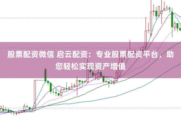 股票配资微信 启云配资：专业股票配资平台，助您轻松实现资产增值