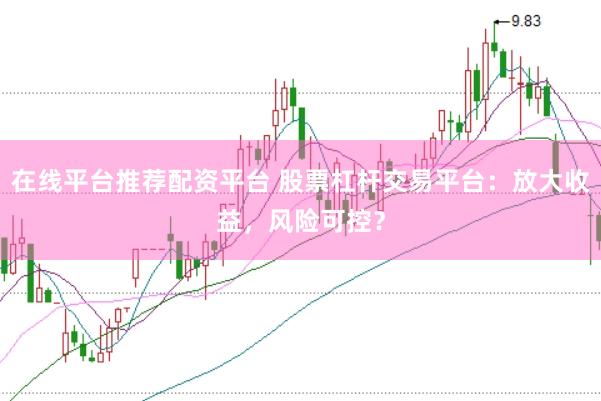在线平台推荐配资平台 股票杠杆交易平台：放大收益，风险可控？