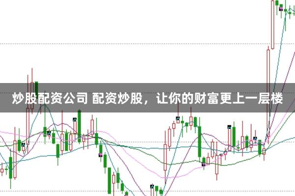 炒股配资公司 配资炒股，让你的财富更上一层楼