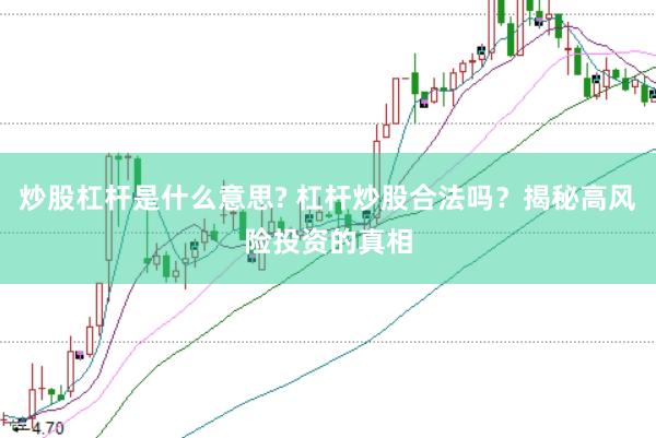 炒股杠杆是什么意思? 杠杆炒股合法吗？揭秘高风险投资的真相