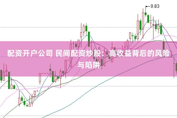 配资开户公司 民间配资炒股：高收益背后的风险与陷阱