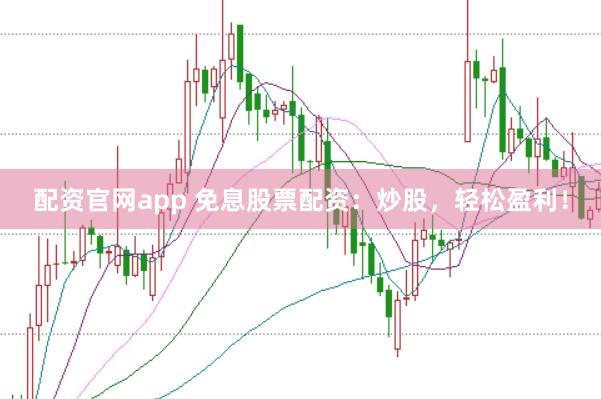 配资官网app 免息股票配资：炒股，轻松盈利！