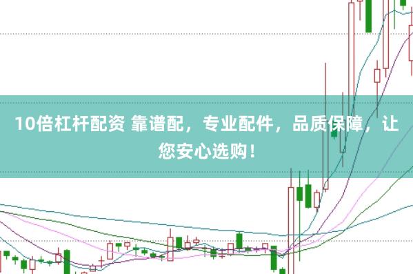 10倍杠杆配资 靠谱配，专业配件，品质保障，让您安心选购！