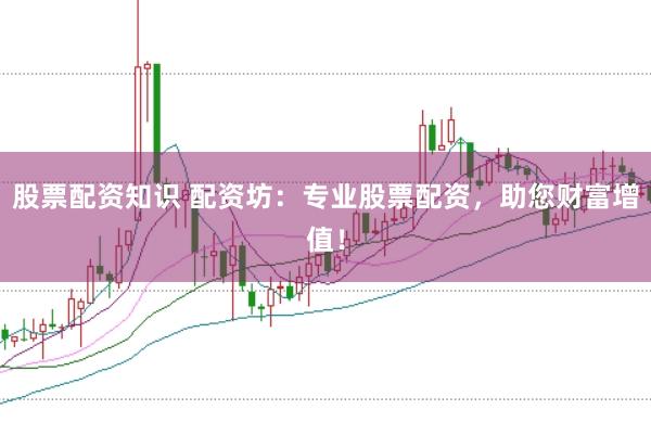 股票配资知识 配资坊：专业股票配资，助您财富增值！