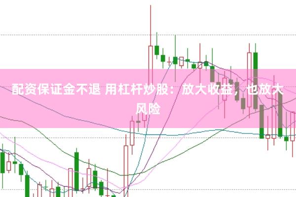 配资保证金不退 用杠杆炒股：放大收益，也放大风险