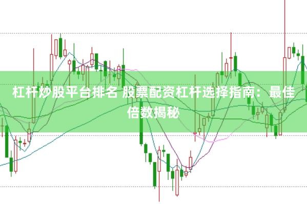 杠杆炒股平台排名 股票配资杠杆选择指南：最佳倍数揭秘