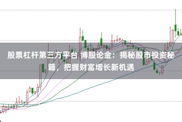 股票杠杆第三方平台 博股论金：揭秘股市投资秘籍，把握财富增长新机遇