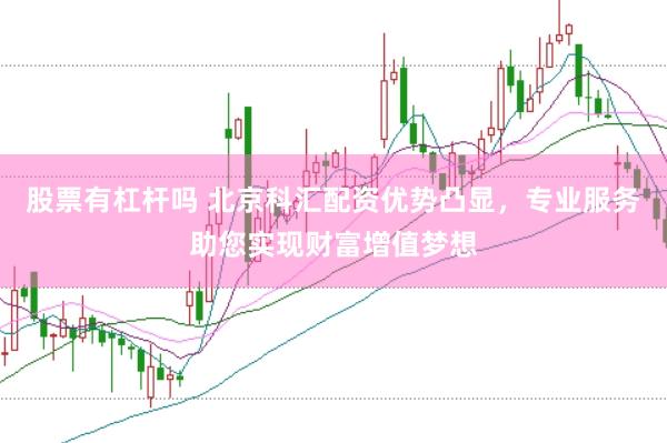 股票有杠杆吗 北京科汇配资优势凸显，专业服务助您实现财富增值梦想
