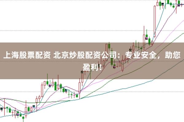 上海股票配资 北京炒股配资公司：专业安全，助您盈利！