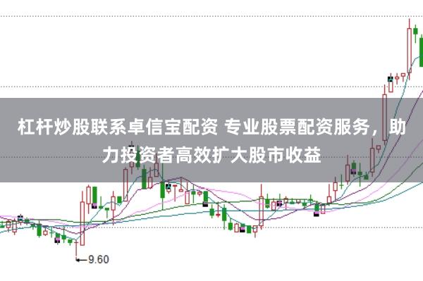 杠杆炒股联系卓信宝配资 专业股票配资服务，助力投资者高效扩大股市收益