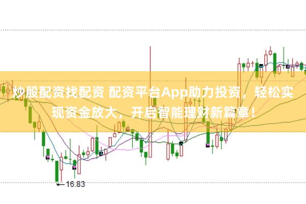 炒股配资找配资 配资平台App助力投资，轻松实现资金放大，开启智能理财新篇章！