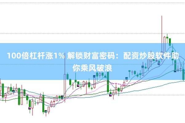 100倍杠杆涨1% 解锁财富密码：配资炒股软件助你乘风破浪
