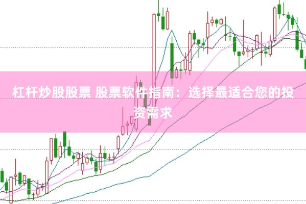 杠杆炒股股票 股票软件指南：选择最适合您的投资需求