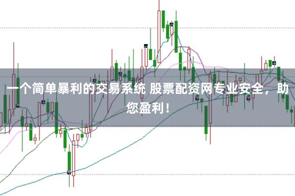 一个简单暴利的交易系统 股票配资网专业安全，助您盈利！