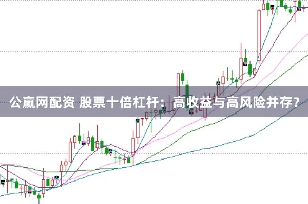 公赢网配资 股票十倍杠杆：高收益与高风险并存？