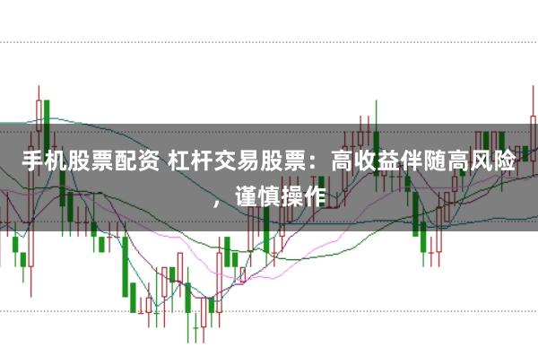 手机股票配资 杠杆交易股票：高收益伴随高风险，谨慎操作