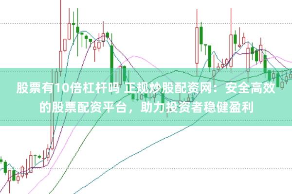 股票有10倍杠杆吗 正规炒股配资网：安全高效的股票配资平台，助力投资者稳健盈利