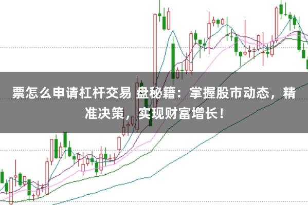 票怎么申请杠杆交易 盘秘籍：掌握股市动态，精准决策，实现财富增长！