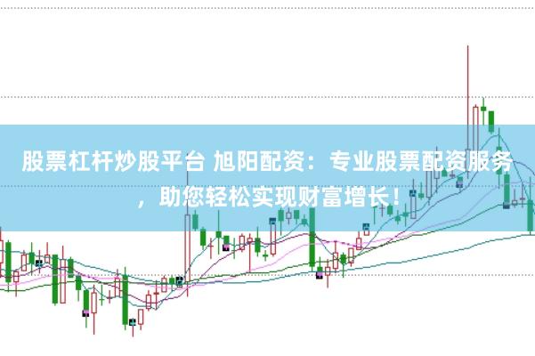 股票杠杆炒股平台 旭阳配资：专业股票配资服务，助您轻松实现财富增长！