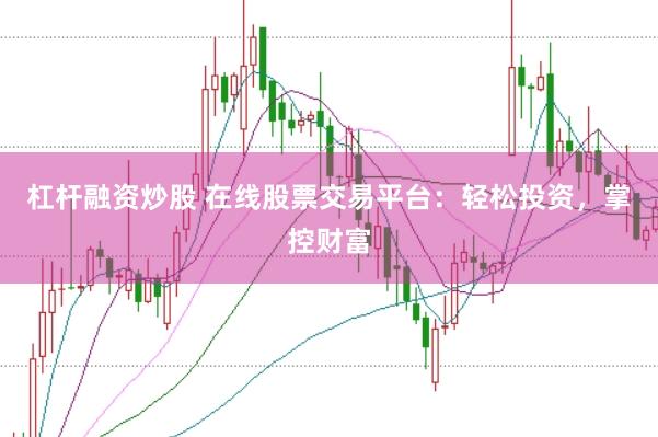 杠杆融资炒股 在线股票交易平台：轻松投资，掌控财富