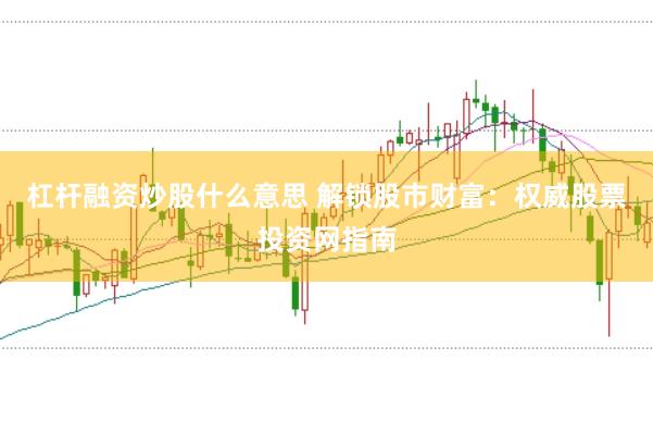 杠杆融资炒股什么意思 解锁股市财富：权威股票投资网指南