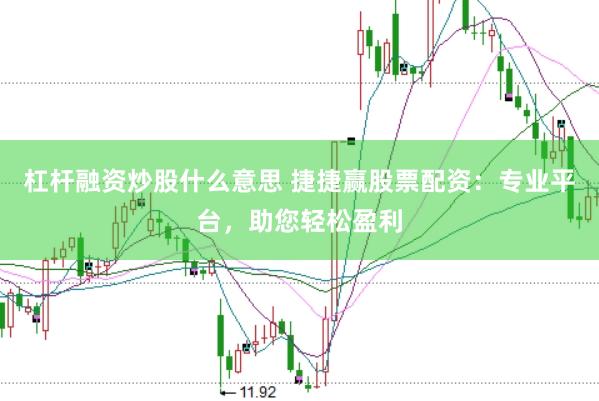 杠杆融资炒股什么意思 捷捷赢股票配资：专业平台，助您轻松盈利