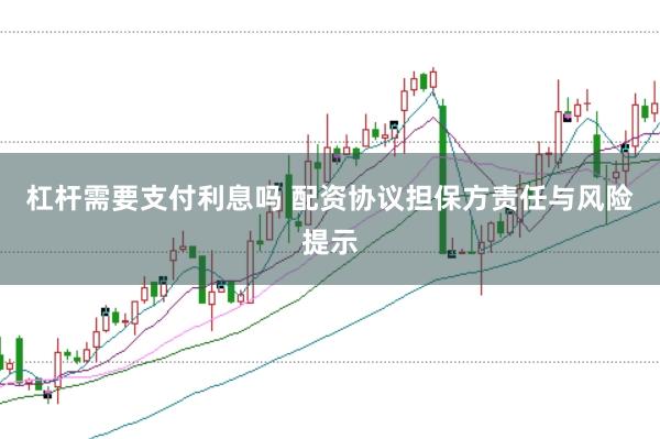 杠杆需要支付利息吗 配资协议担保方责任与风险提示
