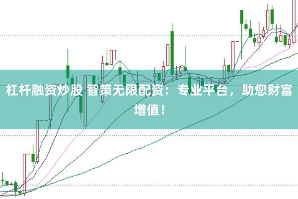 杠杆融资炒股 智策无限配资：专业平台，助您财富增值！