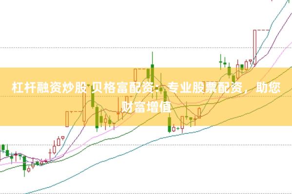杠杆融资炒股 贝格富配资：专业股票配资，助您财富增值