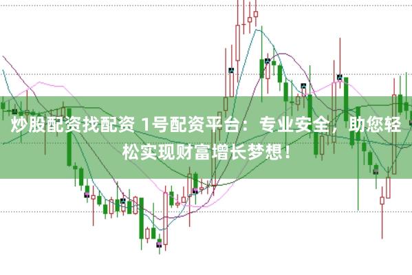 炒股配资找配资 1号配资平台：专业安全，助您轻松实现财富增长梦想！