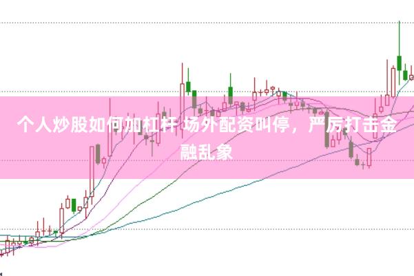 个人炒股如何加杠杆 场外配资叫停，严厉打击金融乱象