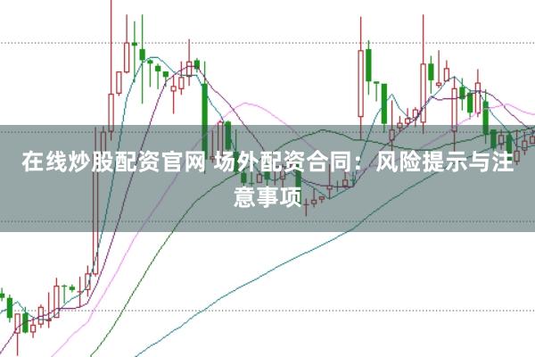在线炒股配资官网 场外配资合同：风险提示与注意事项