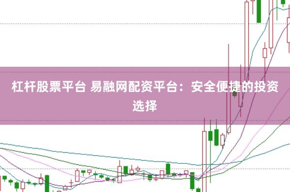 杠杆股票平台 易融网配资平台：安全便捷的投资选择