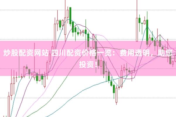 炒股配资网站 四川配资价格一览：费用透明，助您投资！
