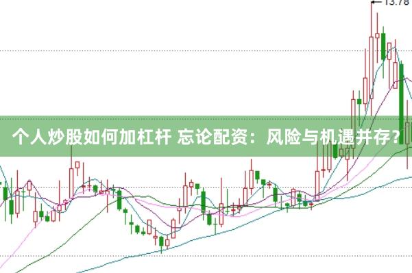 个人炒股如何加杠杆 忘论配资：风险与机遇并存？