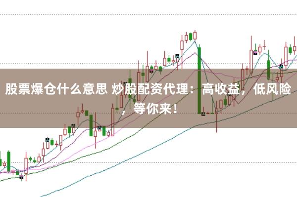 股票爆仓什么意思 炒股配资代理：高收益，低风险，等你来！