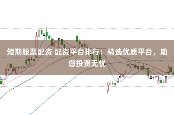 短期股票配资 配资平台排行：精选优质平台，助您投资无忧