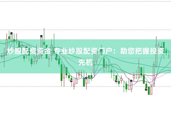 炒股配资资金 专业炒股配资门户：助您把握投资先机