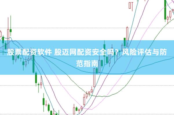 股票配资软件 股迈网配资安全吗？风险评估与防范指南