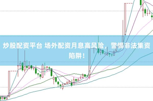 炒股配资平台 场外配资月息高风险，警惕非法集资陷阱！